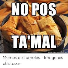 No Pos Ta Mal Memegeneratornet Memes De Tamales Imagenes Chistosas Meme On Me Me