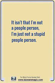 It Isn T That I M Not A People Person I Am Just Not A Stupid People Person Click The Pin For More Fun Stupid People Quotes Stupid People Funny Stupid Quotes