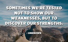 Sometimes We Re Tested Not To Show Our Weaknesses But To Discover Our Strengths Unknown Quotespedia Org