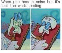 You Hear A Noise But It S Just The World Ending Meme On Me Me