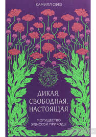 сатья дас женщина и ее божественная природа скачать бесплатно Kniga Dikaya Svobodnaya Nastoyashaya Mogushestvo Zhenskoj Prirody Kamill Sfez Kupit Na Yakaboo Ua 978 966 993 057 6