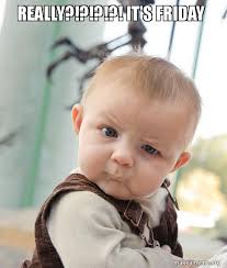 Collection by cyndy o'neill • last updated 7 weeks ago. Really It S Friday Skeptical Baby Make A Meme