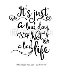 It's bad day, not a bad life: Inspirational Quote It S Just A Bad Day Not A Bad Life Vector Format Canstock