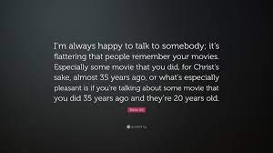 Walter Hill Quote I M Always Happy To Talk To Somebody It S Flattering That People Remember Your Movies Especially Some Movie That You D