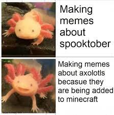 Minecraft › axolotl memes & gifs. I Making Memes About Spooktober Making Memes About Axolotls Becasue They Are Being Added To Minecraft