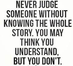 Never Judge Someone Without Knowing The Whole Story Words Quotes Quotable Quotes Life Quotes