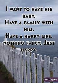 I Want To Have His Baby Have A Family With Him Have A Happy Life Nothing