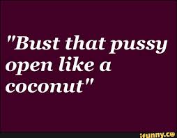 Bust That Pussy Open Like A Coconut