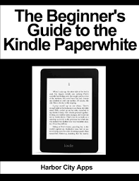 Amazon Com The Beginner S Guide To The Kindle Paperwhite Ebook Harbor City Apps Kindle Store