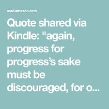 I feel like if anyone said this in real like people would wither riot against them or just blow them off because they are crazy. Quote Shared Via Kindle Again Progress For Progress S Sake Must Be Discouraged For Our Tried And Tested Traditions Often Require No Sake Discouraged Kindle
