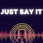 JUST SAY IT