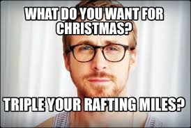 Check out 15 very funny memes that perfectly sum up the chaos of the season. Meme Creator Funny What Do You Want For Christmas Triple Your Rafting Miles Meme Generator At Memecreator Org