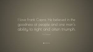 Frank russell capra (born francesco rosario capra; Tom Shadyac Quote I Love Frank Capra He Believed In The Goodness Of People And One Man S Ability To Fight And Often Triumph 7 Wallpapers Quotefancy