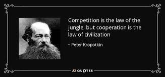 Peter Kropotkin Quote Competition Is The Law Of The Jungle But Cooperation Is