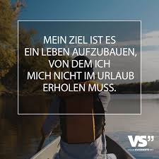 Mein Ziel Ist Es Ein Leben Aufzubauen Von Dem Ich Mich Nicht Im Urlaub Erholen Muss Visual Statements Spruche Spruche Zitate Weisheiten Spruche