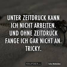 Unter Zeitdruck Kann Ich Nicht Arbeiten Und Ohne Zeitdruck Kaufdex Lustige Spruche Spruche Witzige Spruche