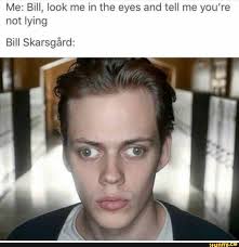 Me Bill Look Me In The Eyes And Tell Me You Re Not Lying Bill Skarsgard Ifunny