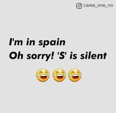 Spain but the s is silent. Dopl3r Com Memes O Cares One No Im In Spain Oh Sorry S Is Silent
