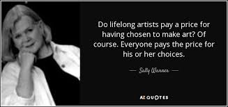Thanks for these awesome inspirational quotes that have motivated to take up challenges more fearlessly in. Sally Warner Quote Do Lifelong Artists Pay A Price For Having Chosen To