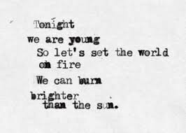 We Are Young So Let S Set The World On Fire We Can Burn Brighter Than The Sun Quotes To Live By Quotes Words