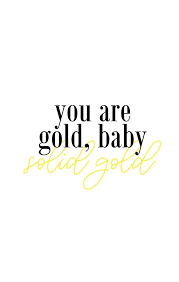 You Are Gold Baby Solid Gold Quote Best Quotes Quotes Gold Quotes
