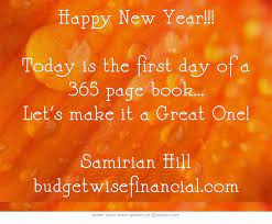 Happy New Year Today Is The First Day Of A 365 Page Book Let S Make It A Great One Samirian Hill Www Budgetwisefinancial Quotes Own Quotes Great Quotes