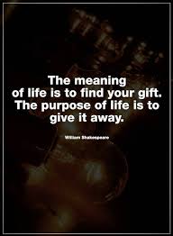 The meaning of life is to give your gift away. life is a gift given to us. Life Quotes The Meaning Of Life Is To Find Your Gift Quotes