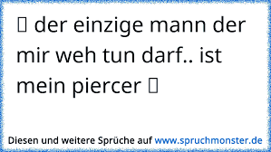 Ã Der Einzige Mann Der Mir Weh Tun Darf Ist Mein Piercer Ã Spruchmonster De