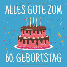 Geburtstag markiert einen besonderen moment: Alles Gute Zum 60 Geburtstag Gastebuch Zum Ausfullen Und Eintragen Von Gluckwunschen Fur Das Geburtstagskind 60 Jahre Geschenkidee Album Motiv Blau Bunt Torte German Edition Geburtstag Lustige Gastebucher 9781093466737 Amazon Com Books