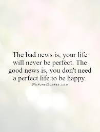 The Bad News Is Your Life Will Never Be Perfect The Good News Picture Quotes