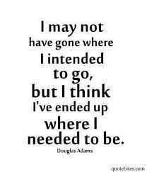 I May Not Have Gone Where I Intended To Go But I Think I Ve Ended Up Where I Needed To Be Douglas Adams Words Quotable Quotes Quotes