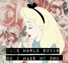 Disney Quotes On Twitter This World Sucks So I Made My Own Alice In Wonderland Http T Co Jomja0zq10 Twitter