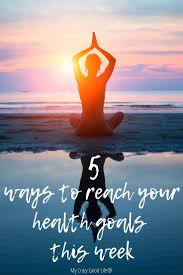 5 Ways To Reach Your Health Goals This Week Health Goals How To Do Yoga Health