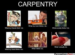 What We Actually Do Meme Carpenter Google Search Carpentry Jobs Custom Woodworking Carpentry