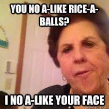 My guess is they will eventually. You No A Like Rice A Balls I No A Like Your Face Italian Humor Italian Joke Italian Quotes