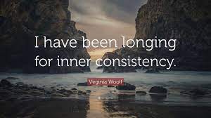 Virginia Woolf Quote: “I have been longing for inner consistency.”