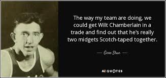 Check spelling or type a new query. Gene Shue Quote The Way My Team Are Doing We Could Get Wilt