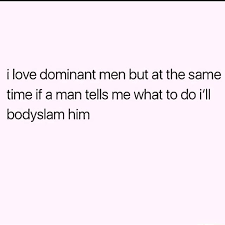 We did not find results for: I Love Dominant Men But At The Same Time If A Man Tells Me What To Do I Ll Bodyslam Him Memes Video Gifs Love Memes Men Memes Same Memes