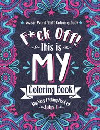 Swear word adult coloring book. Amazon Com F Ck Off This Is My Coloring Book The Very F Cking Best Of John T Swear Word Adult Coloring Book Pages With Stress Relieving And Relaxing Designs 9798640795387 T John Books