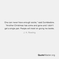 I has seven now, sir. One Can Never Have Enough Socks Said Dumbledore Another Christmas Has Come And Gone And I Didn T Get A Single Pair People Will Insist On Giving Me Books J K Rowling