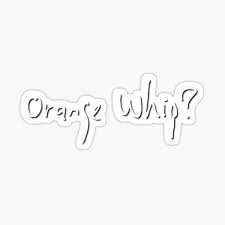My memory given the era the movie was trying to evoke, and the anecdote related here about someone connected to the orange whip corp, it would seem. Orange Whip Stickers Redbubble