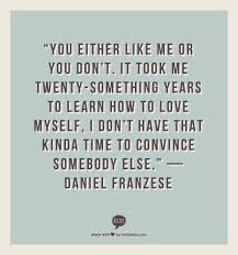 Just click the edit page button at the bottom of the page or learn more in the quotes submission guide. You Either Like Me Or You Don T It Took Me Twenty Something Years To Learn How To Love Myself I Don T Have That Kind Quotable Quotes Words Quotes Quotations