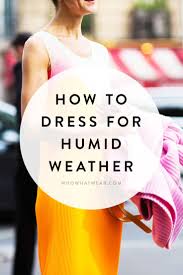 Survival Guide How To Dress For Humid Weather Hot Weather Outfits Humid Weather Muggy Weather