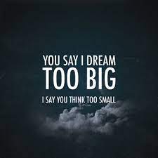 You Say I Dream Too Big Google Search Dream Big Work Hard Sayings Dream Quotes