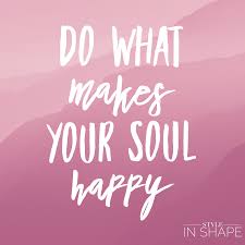One day you will die and your body will be laid in the ground. Do What Makes Your Soul Happy Style In Shape Make It Yourself How To Make Happy