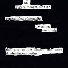 Life A Scary Thought Isn T It Constant Flow Of Normality Navigating Our Thoughts That Give Us The Illusion That We Re Domi Poetry Words Words Found Poetry