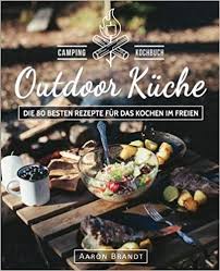 Outdoor Kuche Das Camping Kochbuch Die 80 Besten Rezepte Fur Das Kochen Im Freien Dutch Oven Kochbuch Lagerfeue Gute Rezepte Lecker Kochen Kochen Im Freien