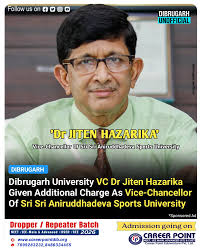 Dibrugarh : The Governor of Assam has appointed Dr Jiten Hazarika,  Vice-Chancellor of Dibrugarh University, as the interim Vice-Chancellor of  Sri Sri Aniruddhadeva Sports University. He assumed charge from Dr JP Verma,