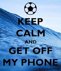 Sorry sweatie, you need to get with the times. Keep Calm And Get Off My Phone Keep Calm And Posters Generator Maker For Free Keepcalmandposters Com