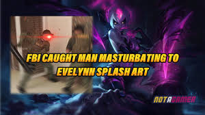 Check spelling or type a new query. A Man Was Caught By The Fbi From Using Evelynn Splash Art To Pleasuring Himself Not A Gamer